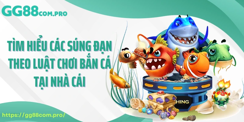 Tìm hiểu các súng đạn theo luật chơi bắn cá tại nhà cái
