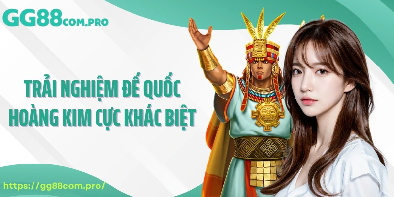 Trải nghiệm đế quốc hoàng kim cực khác biệt